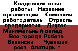 Кладовщик опыт работы › Название организации ­ Компания-работодатель › Отрасль предприятия ­ Другое › Минимальный оклад ­ 1 - Все города Работа » Вакансии   . Чувашия респ.,Алатырь г.